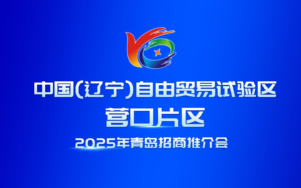 中國（遼寧）自由貿易試驗區營口片區 2025 年青島招商推介會成功舉辦